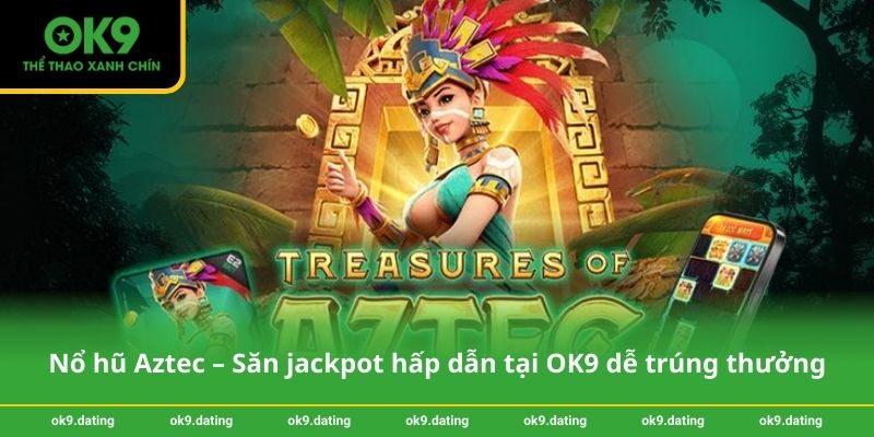 Nổ hũ Aztec – Săn jackpot hấp dẫn tại OK9 dễ trúng thưởng 1 Nổ hũ Aztec – Săn jackpot hấp dẫn tại OK9 dễ trúng thưởng